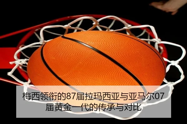 梅西领衔的87届拉玛西亚与亚马尔07届黄金一代的传承与对比